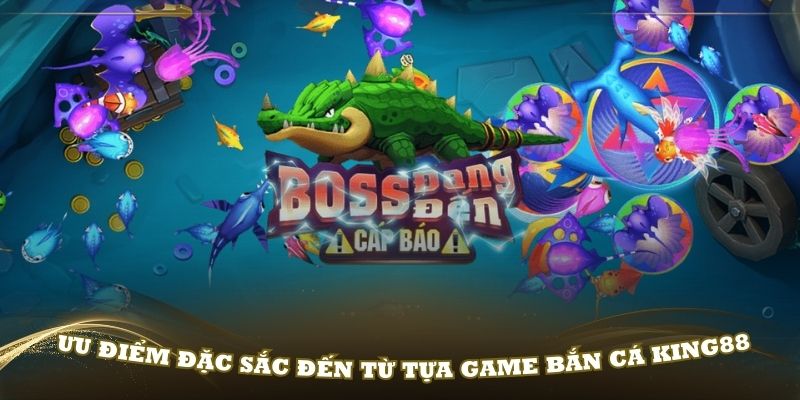 Khám phá những ưu điểm đặc sắc đến từ tựa game bắn cá King88