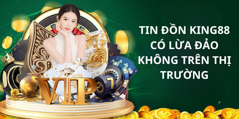 Tình trạng về tin đồn King88 có lừa đảo không trong giới cá cược hiện nay