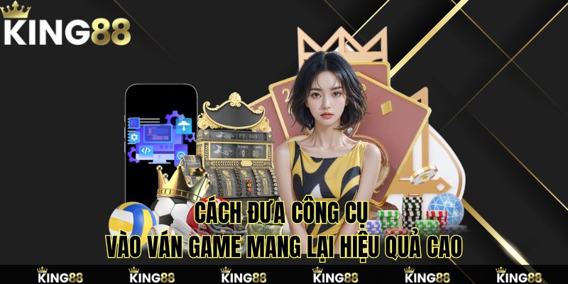 Kinh nghiệm đưa công cụ vào ván game mang lại hiệu quả cao